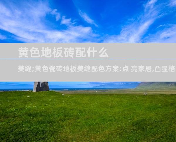 黄色地板砖配什么美缝;黄色瓷砖地板美缝配色方案:点 亮家居,凸显格调